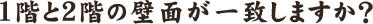 1階と2階の壁面が一致しますか？